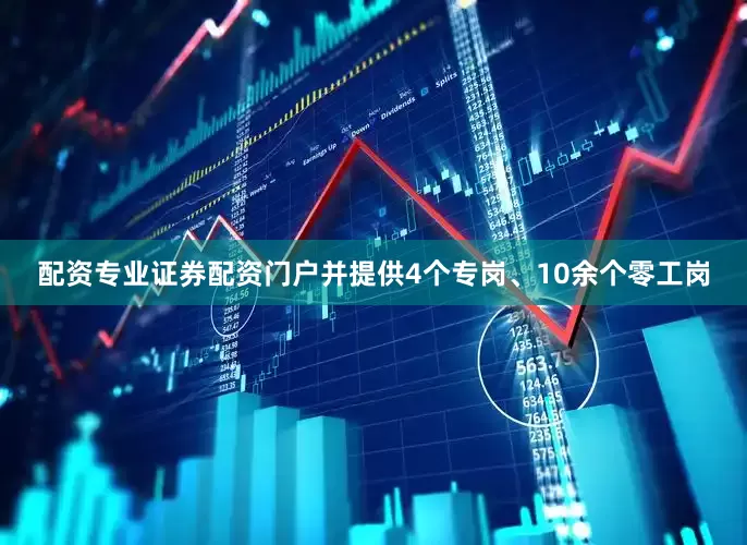 配资专业证券配资门户并提供4个专岗、10余个零工岗