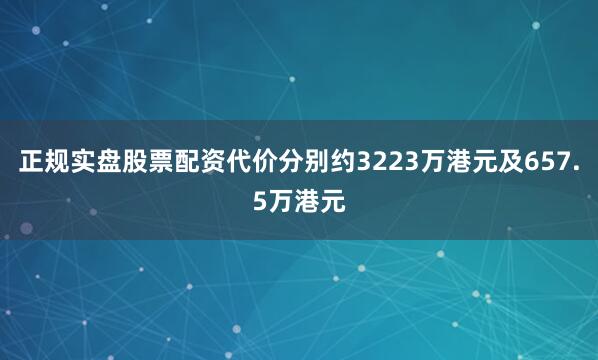 正规实盘股票配资代价分别约3223万港元及657.5万港元