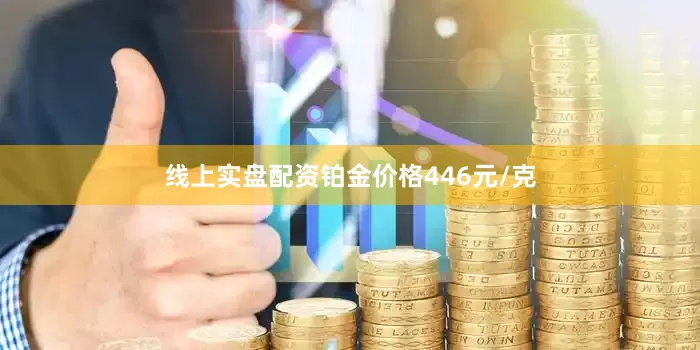 线上实盘配资铂金价格446元/克