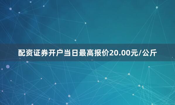 配资证券开户当日最高报价20.00元/公斤