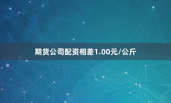 期货公司配资相差1.00元/公斤