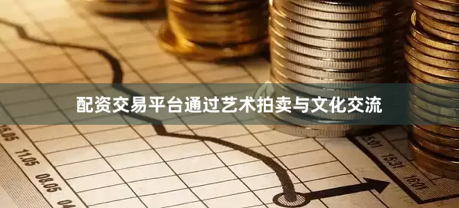 配资交易平台通过艺术拍卖与文化交流