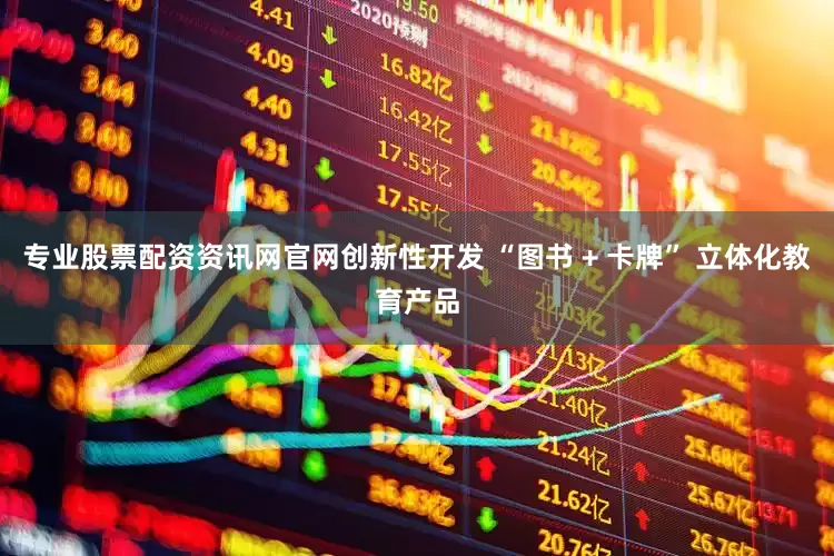 专业股票配资资讯网官网创新性开发 “图书 + 卡牌” 立体化教育产品