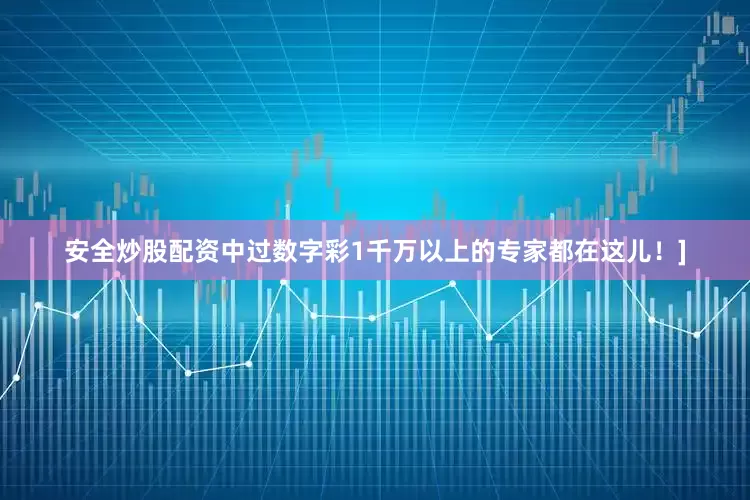 安全炒股配资中过数字彩1千万以上的专家都在这儿！]