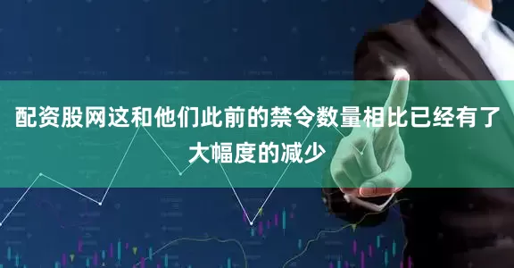配资股网这和他们此前的禁令数量相比已经有了大幅度的减少