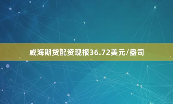 威海期货配资现报36.72美元/盎司