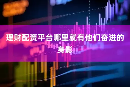 理财配资平台哪里就有他们奋进的身影