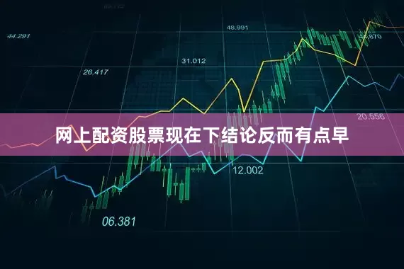 网上配资股票现在下结论反而有点早