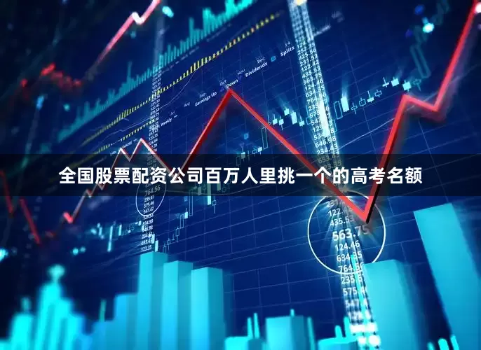 全国股票配资公司百万人里挑一个的高考名额