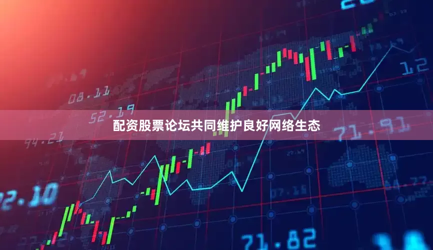 配资股票论坛共同维护良好网络生态