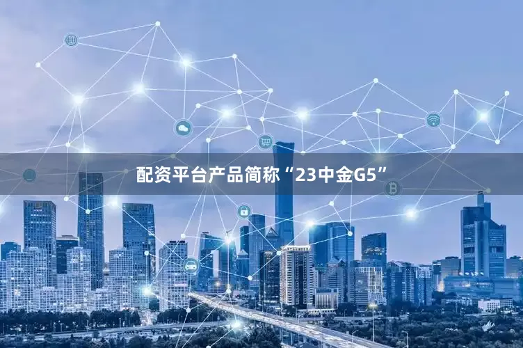 配资平台产品简称“23中金G5”