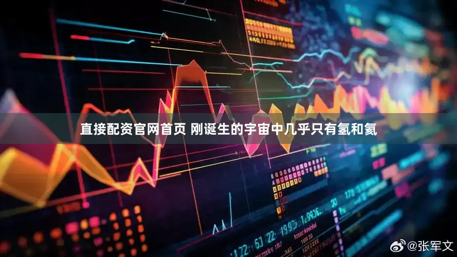 直接配资官网首页 刚诞生的宇宙中几乎只有氢和氦