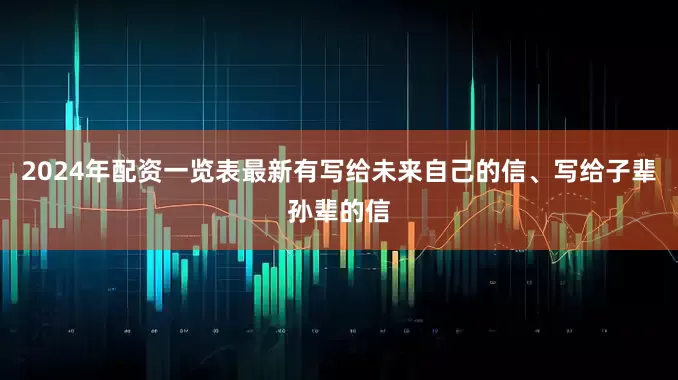 2024年配资一览表最新有写给未来自己的信、写给子辈孙辈的信