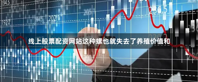 线上股票配资网站这种螺也就失去了养殖价值和