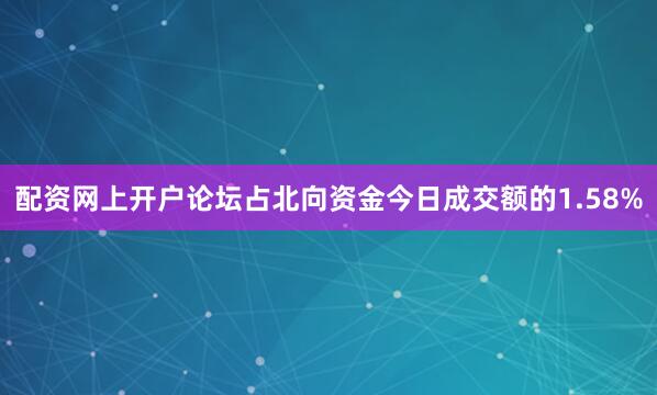 配资网上开户论坛占北向资金今日成交额的1.58%