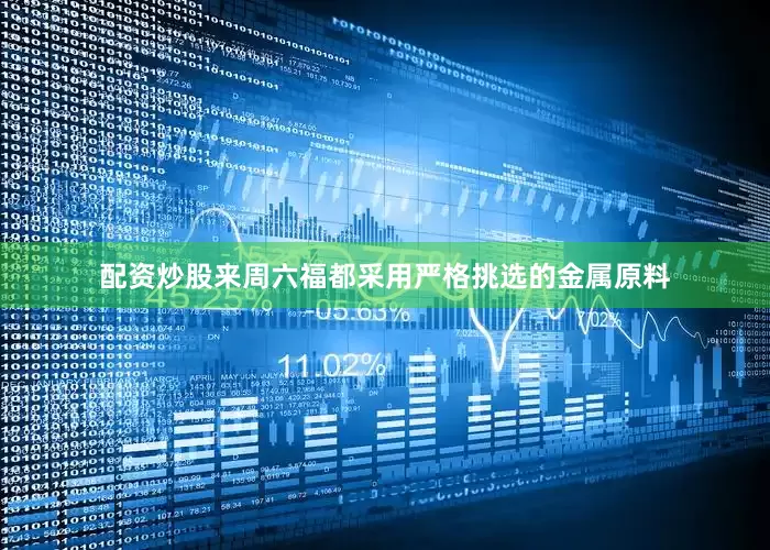 配资炒股来周六福都采用严格挑选的金属原料