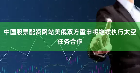 中国股票配资网站美俄双方重申将继续执行太空任务合作