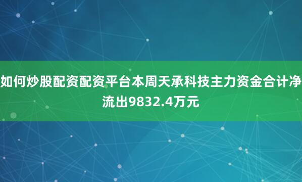 如何炒股配资配资平台本周天承科技主力资金合计净流出9832.4万元
