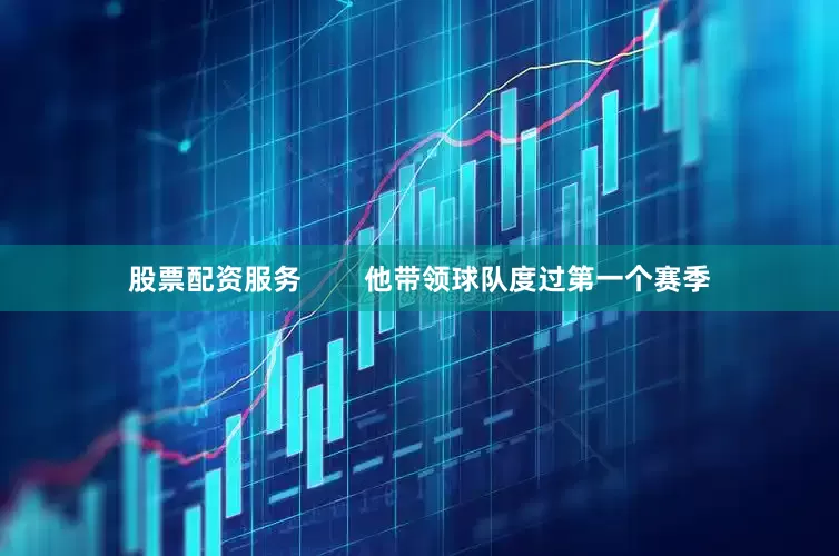 股票配资服务        他带领球队度过第一个赛季