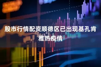 股市行情配资顺德区已出现基孔肯雅热疫情