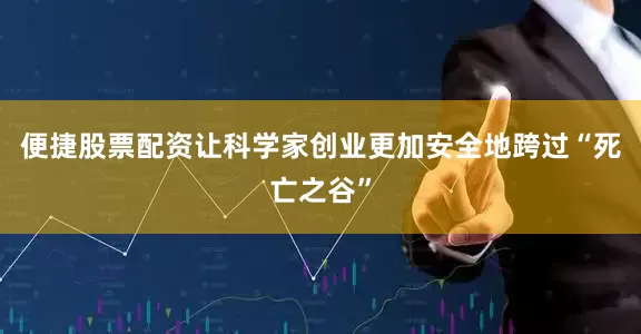 便捷股票配资让科学家创业更加安全地跨过“死亡之谷”