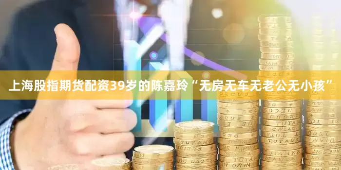 上海股指期货配资39岁的陈嘉玲“无房无车无老公无小孩”