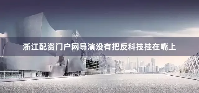 浙江配资门户网导演没有把反科技挂在嘴上
