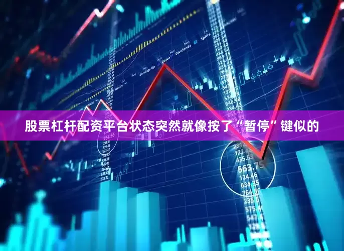 股票杠杆配资平台状态突然就像按了“暂停”键似的