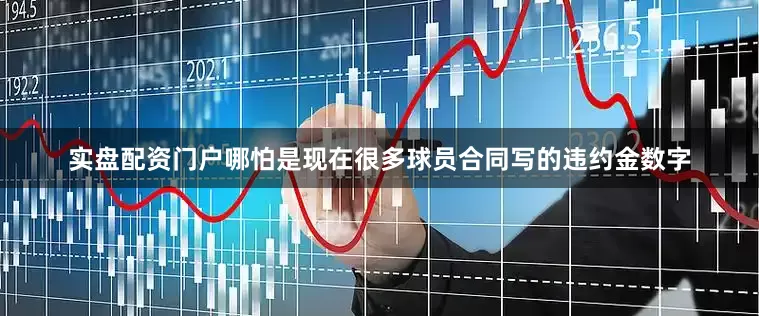 实盘配资门户哪怕是现在很多球员合同写的违约金数字