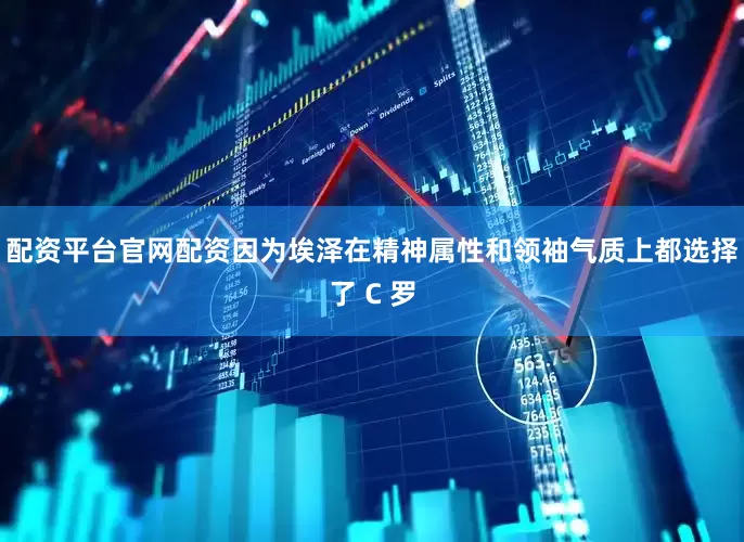配资平台官网配资因为埃泽在精神属性和领袖气质上都选择了 C 罗