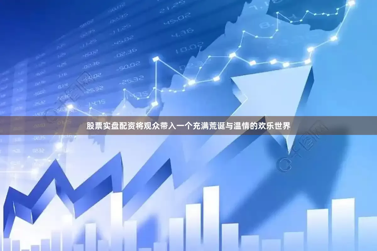 股票实盘配资将观众带入一个充满荒诞与温情的欢乐世界