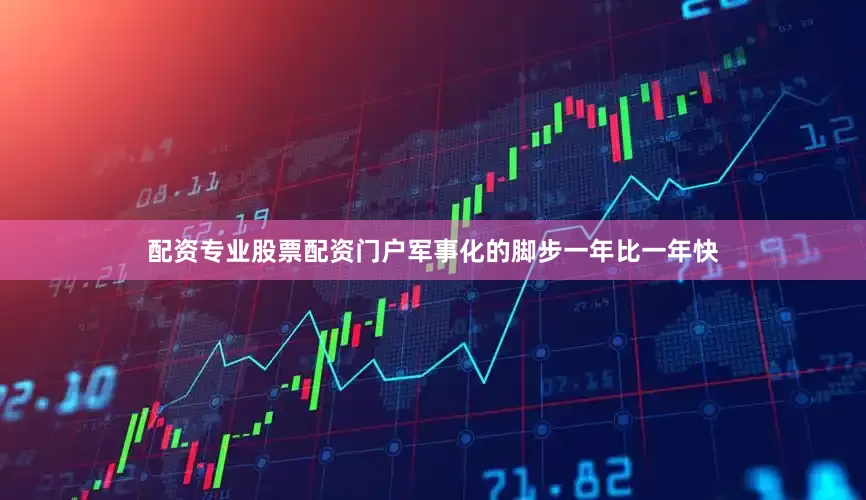 配资专业股票配资门户军事化的脚步一年比一年快